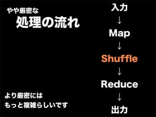 やや厳密な          入力
 処理の流れ          ↓
              Map
                ↓
             Shufﬂe
                ↓
             Reduce
より厳密には          ↓
もっと複雑らしいです
               出力
 