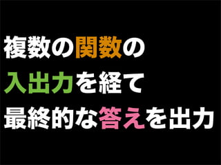 複数の関数の
入出力を経て
最終的な答えを出力
 