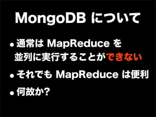 MongoDB について

•
通常は MapReduce を
並列に実行することができない

•   それでも MapReduce は便利

•何故か?
 