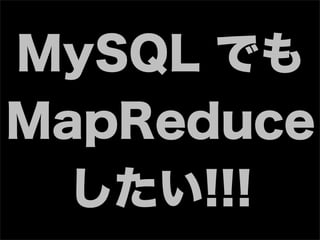 MySQL でも
MapReduce
  したい!!!
 