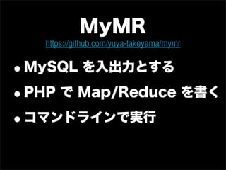 MyMR
   https://github.com/yuya-takeyama/mymr


•MySQL を入出力とする

• PHP で Map/Reduce を書く

• コマンドラインで実行
 