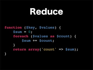 Reduce
function ($key, $values) {
    $sum = 0;
    foreach ($values as $count) {
        $sum += $count;
    }
    return array('count' => $sum);
}
 
