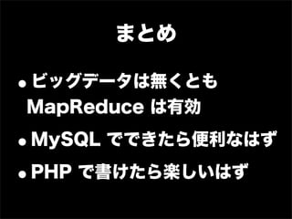 まとめ

•
ビッグデータは無くとも
MapReduce は有効

•   MySQL でできたら便利なはず

•PHP で書けたら楽しいはず
 