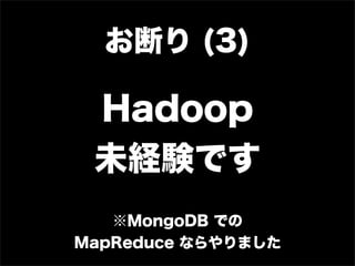 お断り (3)

 Hadoop
 未経験です
   ※MongoDB での
MapReduce ならやりました
 