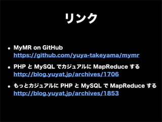 リンク

• MyMR on GitHub
  https://github.com/yuya-takeyama/mymr

• PHP と MySQL でカジュアルに MapReduce する
  http://blog.yuyat.jp/archives/1706

• もっとカジュアルに PHP と MySQL で MapReduce する
  http://blog.yuyat.jp/archives/1853
 