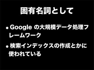 固有名詞として

•
Google の大規模データ処理フ
レームワーク

•
検索インデックスの作成とかに
使われている
 