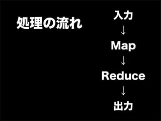 入力
処理の流れ      ↓
         Map
           ↓
        Reduce
           ↓
          出力
 