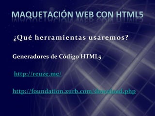 ¿Qué herramientas usaremos?

Generadores de Código HTML5

http://reuze.me/

http://foundation.zurb.com/download.php
 