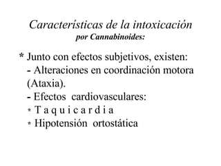 Características de la intoxicación por Cannabinoides: *  Junto con efectos subjetivos, existen:  -  Alteraciones en coordinación motora  (Ataxia).  -  Efectos  cardiovasculares:  *  T a q u i c a r d i a  *  Hipotensión  ortostática 