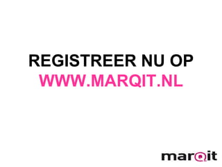 REGISTREER NU OP WWW.MARQIT.NL 