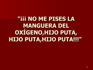&quot;¡¡¡ NO ME PISES LA MANGUERA DEL OXÍGENO,HIJO PUTA, HIJO PUTA,HIJO PUTA!!!&quot;  