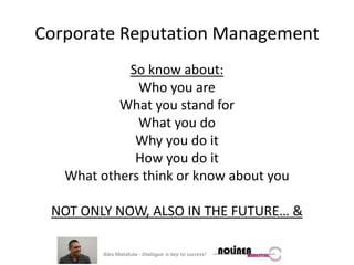 CorporateReputation ManagementSo know about: Who you areWhat you stand forWhat you doWhy you do itHow you do itWhat others think or know about you NOT ONLY NOW, ALSO IN THE FUTURE… &