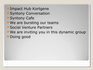Impact Hub Kortgene
Syntony Conversation
Syntony Cafe
We are bursting our teams
Social Venture Partners
We are inviting you in this dynamic group
Doing good
 