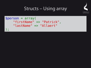 Structs – Using array
$person = array(
    "firstName" => "Patrick",
    "lastName" => "Allaert"
);
 