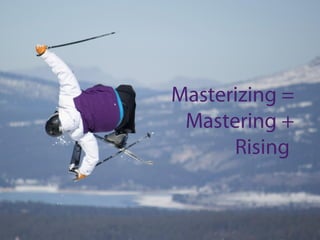 Masterizing =
 Mastering +
      Rising
 