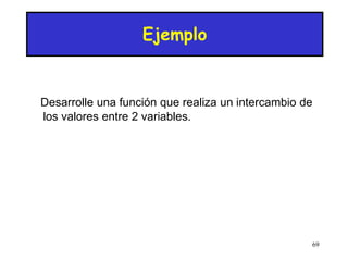 69
Ejemplo
Desarrolle una función que realiza un intercambio de
los valores entre 2 variables.
 