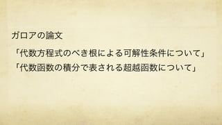 「代数方程式のべき根による可解性条件について」	
「代数函数の積分で表される超越函数について」
ガロアの論文
 
