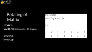 Rotating of
Matrix
• SYNTAX :
• rot90 %Rotates matrix 90 degrees
• EXAMPLE:
• i=rot90(g)
 