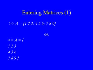 Entering Matrices (1) >> A = [1 2 3; 4 5 6; 7 8 9] OR >> A = [ 1 2 3  4 5 6  7 8 9 ] 