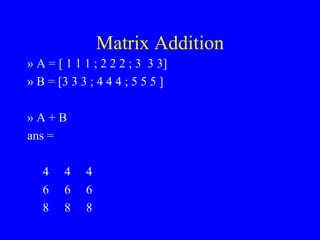 Matrix Addition » A = [ 1 1 1 ; 2 2 2 ; 3  3 3] » B = [3 3 3 ; 4 4 4 ; 5 5 5 ] » A + B ans = 4  4  4 6  6  6 8  8  8 
