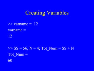 Creating Variables >> varname =  12 varname =  12 >> SS = 56; N = 4; Tot_Num = SS + N Tot_Num = 60 