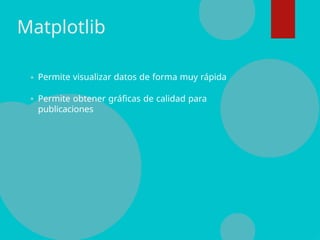 Matplotlib
Permite visualizar datos de forma muy rápida
Permite obtener gráficas de calidad para
publicaciones
 