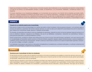 9
diseñar las actividades de enseñanza. Por estas razones, los docentes requieren estar familiarizados con las características de desarrollo correspondientes
a la edad de sus alumnos, sus particularidades culturales y sociales, sus experiencias y sus conocimientos, habilidades y competencias respecto a las
disciplinas.
El docente, basándose en sus competencias pedagógicas, en el conocimiento de sus alumnos y en el dominio de los contenidos que enseña, diseña,
selecciona y organiza estrategias de enseñanza que otorgan sentido a los contenidos presentados; y, estrategias de evaluación que permitan apreciar el
logro de los aprendizajes de los alumnos y retroalimentar sus propias prácticas. De este modo, los desempeños de un docente respecto a este dominio, se
demuestran principalmente a través de las planificaciones y en los efectos de éstas, en el desarrollo del proceso de enseñanza y de aprendizaje en el aula.
DOMINIO B
Creación de un ambiente propicio para el aprendizaje.
Este dominio se refiere al entorno del aprendizaje en su sentido más amplio; es decir al ambiente y clima que genera el docente, en el cual tienen lugar los
procesos de enseñanza y aprendizaje. Este dominio adquiere relevancia, en cuanto se sabe que la calidad de los aprendizajes de los alumnos depende en
gran medida de los componentes sociales, afectivos y materiales del aprendizaje.
En tal sentido, las expectativas del profesor/a sobre las posibilidades de aprendizaje y desarrollo de todos sus alumnos adquieren especial importancia, así
como su tendencia a destacar y apoyarse en sus fortalezas, más que en sus debilidades, considerando y valorizando sus características, intereses y
preocupaciones particulares y su potencial intelectual y humano.
Dentro de este dominio, se destaca el carácter de las interacciones que ocurren en el aula, tanto entre docentes y estudiantes, como de los alumnos entre
sí. Los aprendizajes son favorecidos cuando ocurren en un clima de confianza, aceptación, equidad y respeto entre las personas y cuando se establecen y
mantienen normas constructivas de comportamiento. También contribuye en este sentido la creación de un espacio de aprendizaje organizado y enriqueci-
do, que invite a indagar, a compartir y a aprender.
Las habilidades involucradas en este dominio se demuestran principalmente en la existencia de un ambiente estimulante y un profundo compromiso del
profesor con los aprendizajes y el desarrollo de sus estudiantes.
DOMINIO C
Enseñanza para el aprendizaje de todos los estudiantes.
En este dominio se ponen en juego todos los aspectos involucrados en el proceso de enseñanza que posibilitan el compromiso real de los alumnos/as con
sus aprendizajes. Su importancia radica en el hecho de que los criterios que lo componen apuntan a la misión primaria de la escuela: generar oportunidades
de aprendizaje y desarrollo para todos sus estudiantes.
Especial relevancia adquieren en este ámbito las habilidades del profesor para organizar situaciones interesantes y productivas que aprovechen el tiempo
para el aprendizaje en forma efectiva y favorezcan la indagación, la interacción y la socialización de los aprendizajes. Al mismo tiempo, estas situaciones
deben considerar los saberes e intereses de los estudiantes y proporcionarles recursos adecuados y apoyos pertinentes. Para lograr que los alumnos
libro.pmd 12/26/08, 4:54 PM9
 