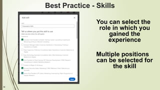 34
Best Practice - Skills
You can select the
role in which you
gained the
experience
Multiple positions
can be selected for
the skill
 