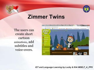 Zimmer Twins
The users can
create short
cartoon
animations, add
subtitles and
voice-overs.
 