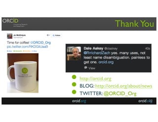 Thank You
● http://orcid.org
● BLOG: http://orcid.org/about/news
● TWITTER:@ORCID_Org
orcid.orgorcid.org 22
 