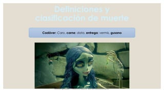 Definiciones y
clasificación de muerte
Cadáver: Caro, carne; data, entrega; vermis, gusano
Grandini gonzález, J. Medicina forence. 3ed. Ed. ManualModerno.
 