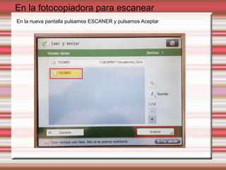 En la fotocopiadora para escanear
En la nueva pantalla pulsamos ESCANER y pulsamos Aceptar
 