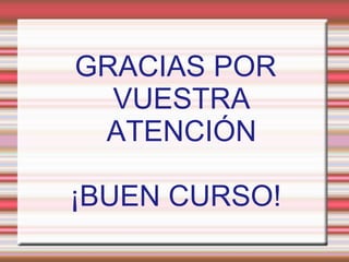 GRACIAS POR
VUESTRA
ATENCIÓN
¡BUEN CURSO!
 