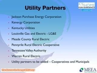 Utility Partners
   Jackson Purchase Energy Corporation
   Kenergy Corporation
   Kentucky Utilities
   Louisville Gas and Electric - LG&E
   Meade County Rural Electric
   Pennyrile Rural Electric Cooperative
   Tennessee Valley Authority
   Warren Rural Electric
   Utility partners to be added – Cooperatives and Municipals
 