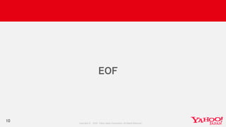 Copyright © 2018 Yahoo Japan Corporation. All Rights Reserved.
10
EOF
 