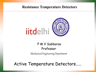 Resistance Temperature Detectors
P M V Subbarao
Professor
Mechanical Engineering Department
Active Temperature Detectors……
 