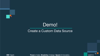 Power of data. Simplicity of design. Speed of innovation.
IBM Spark
 spark.tc
Power of data. Simplicity of design. Speed of innovation.
IBM Spark
 spark.tc
Demo!
Create a Custom Data Source
58
 