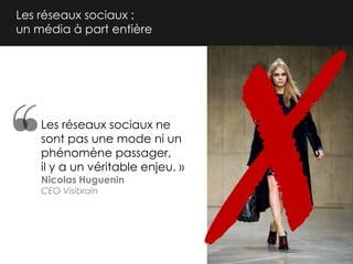 Les réseaux sociaux :
un média à part entière

Les réseaux sociaux ne
sont pas une mode ni un
phénomène passager,
il y a un véritable enjeu. »
Nicolas Huguenin
CEO Visibrain

 