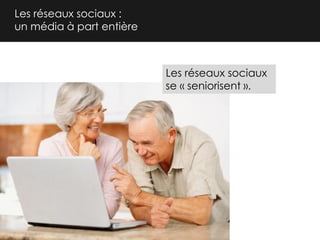 Les réseaux sociaux :
un média à part entière

Les réseaux sociaux
se « seniorisent ».

 