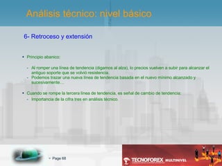 Principio abanico: Al romper una línea de tendencia (digamos al alza), lo precios vuelven a subir para alcanzar el antiguo soporte que se volvió resistencia. Podemos trazar una nueva línea de tendencia basada en el nuevo mínimo alcanzado y sucesivamente… Cuando se rompe la tercera línea de tendencia, es señal de cambio de tendencia: Importancia de la cifra tres en análisis técnico.  6- Retroceso y extensión Análisis técnico: nivel básico 