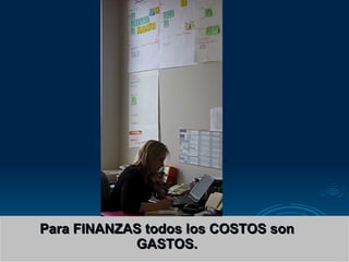 Para FINANZAS todos los COSTOS son GASTOS. 