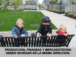PRODUCCION, FINANZAS Y MERCADOTECNIA DEBEN NAVEGAR EN LA MISMA DIRECCION. 
