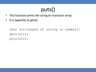 puts()
• This function prints the string or character array.
• It is opposite to gets()

  char str[length of string in number];
  gets(str);
  puts(str);
 