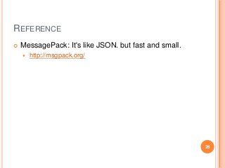 REFERENCE
 MessagePack: It's like JSON. but fast and small.
 http://msgpack.org/
28
 