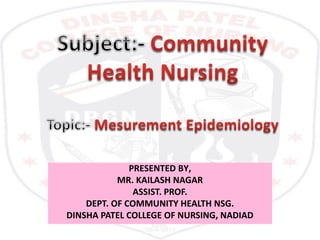PRESENTED BY,
MR. KAILASH NAGAR
ASSIST. PROF.
DEPT. OF COMMUNITY HEALTH NSG.
DINSHA PATEL COLLEGE OF NURSING, NADIAD
 