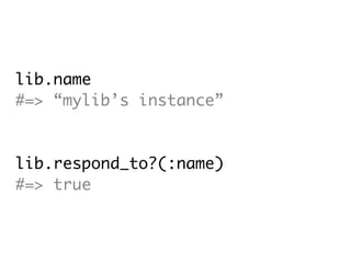 lib.name
#=> “mylib’s instance”



lib.respond_to?(:name)
#=> true
 