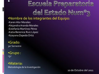 Escuela Preparatoria del Estado Num°3Nombre de los integrantes del Equipo:-Karen Alor Morales-Alejandra Aranda Morales-Estefanía Martínez Pérez-Katia Berenice Ruiz López-Itzayana Zepeda OrtizGrado:3er Semestre