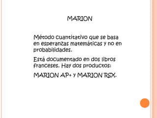 MARION Método cuantitativo que se basa en esperanzas matemáticas y no en probabilidades. Está documentado en dos libros franceses. Hay dos productos: MARION AP+ y MARION RSX.