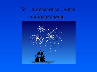 Y... a descansar...hasta mañaaaaaaana... 