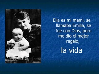 Ella es mi mami, se llamaba Emilia, se fue con Dios, pero me dio el mejor regalo,  la vida 